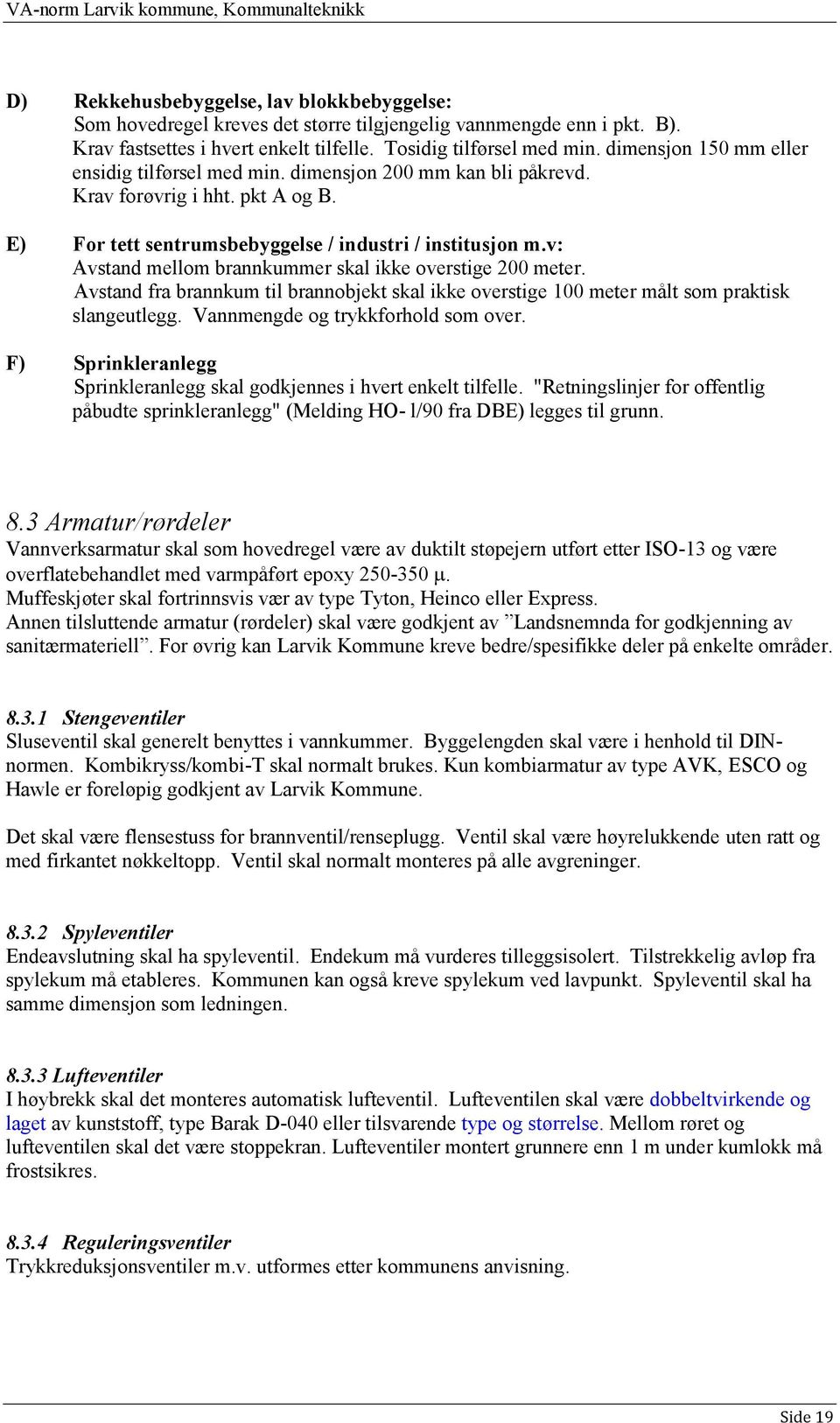 v: Avstand mellom brannkummer skal ikke overstige 200 meter. Avstand fra brannkum til brannobjekt skal ikke overstige 100 meter målt som praktisk slangeutlegg. Vannmengde og trykkforhold som over.