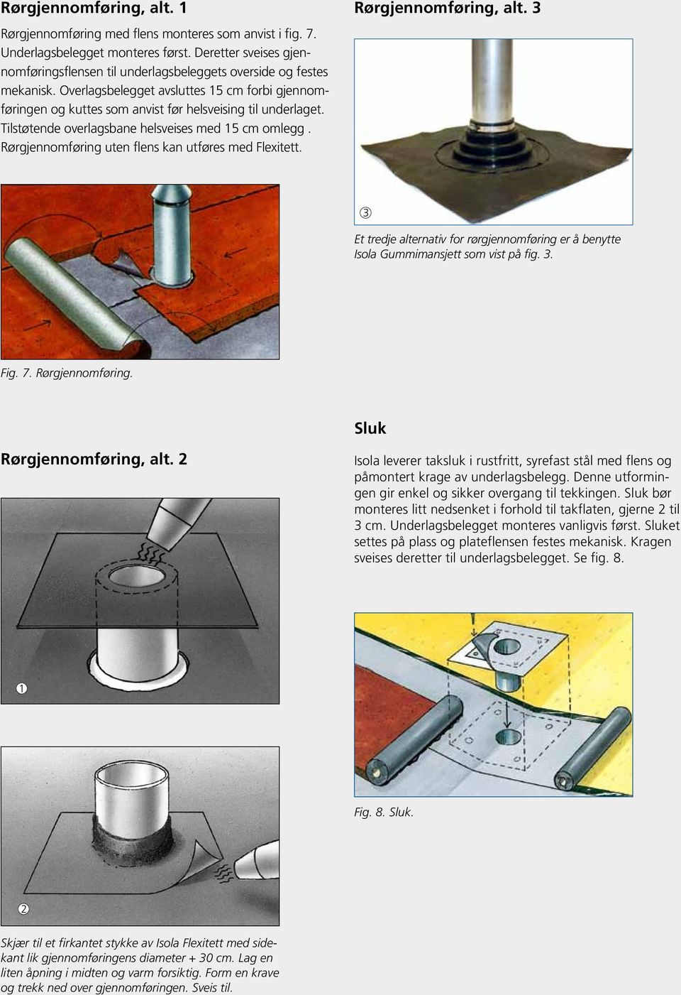 Tilstøtende overlagsbane helsveises med 5 cm omlegg. Rørgjennomføring uten flens kan utføres med Flexitett. Rørgjennomføring, alt.