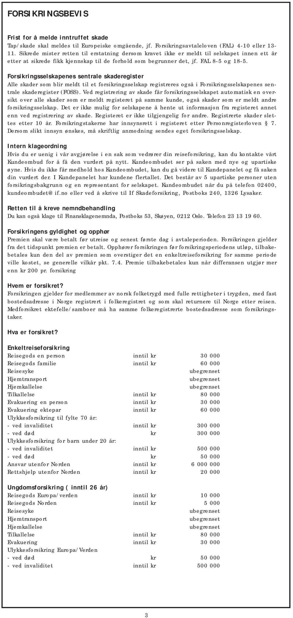 Forsikringsselskapenes sentrale skaderegister Alle skader som blir meldt til et forsikringsselskap registreres også i Forsikringsselskapenes sentrale skaderegister (FOSS).