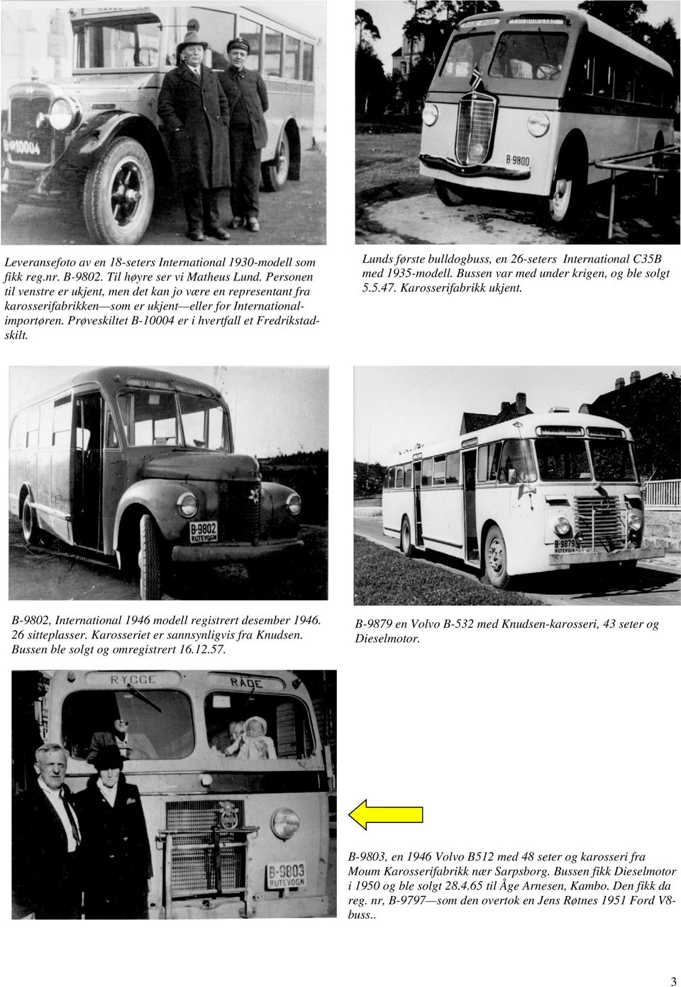 B-9802, International 1946 modell registrert desember 1946. 26 sitteplasser. Karosseriet er sannsynligvis fra Knudsen. Bussen ble solgt og omregistrert 16.12.57.