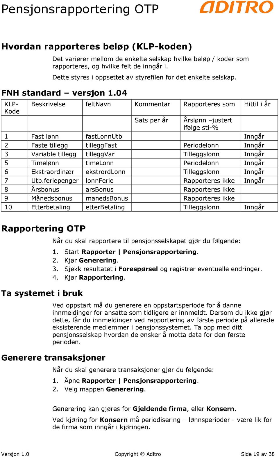 04 KLP- Kode Beskrivelse feltnavn Kommentar Rapporteres som Hittil i år Sats per år Årslønn justert ifølge sti-% 1 Fast lønn fastlonnutb Inngår 2 Faste tillegg tilleggfast Periodelonn Inngår 3