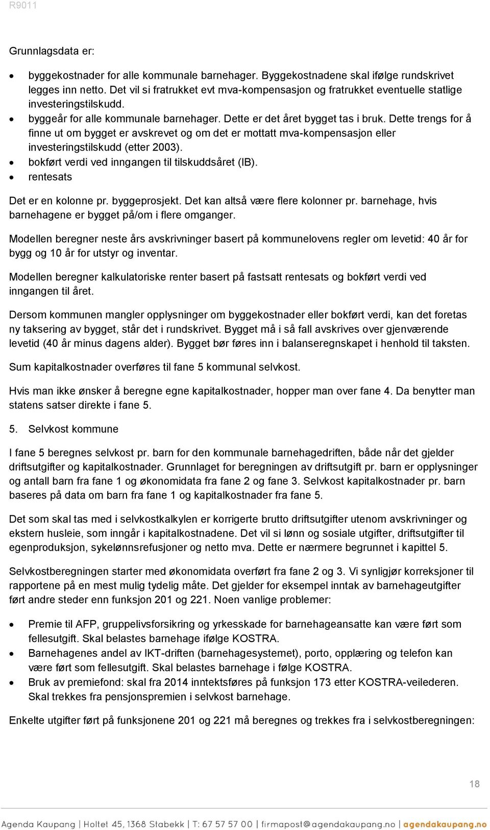 Dette trengs fr å finne ut m bygget er avskrevet g m det er mttatt mva-kmpensasjn eller investeringstilskudd (etter 2003). bkført verdi ved inngangen til tilskuddsåret (IB).