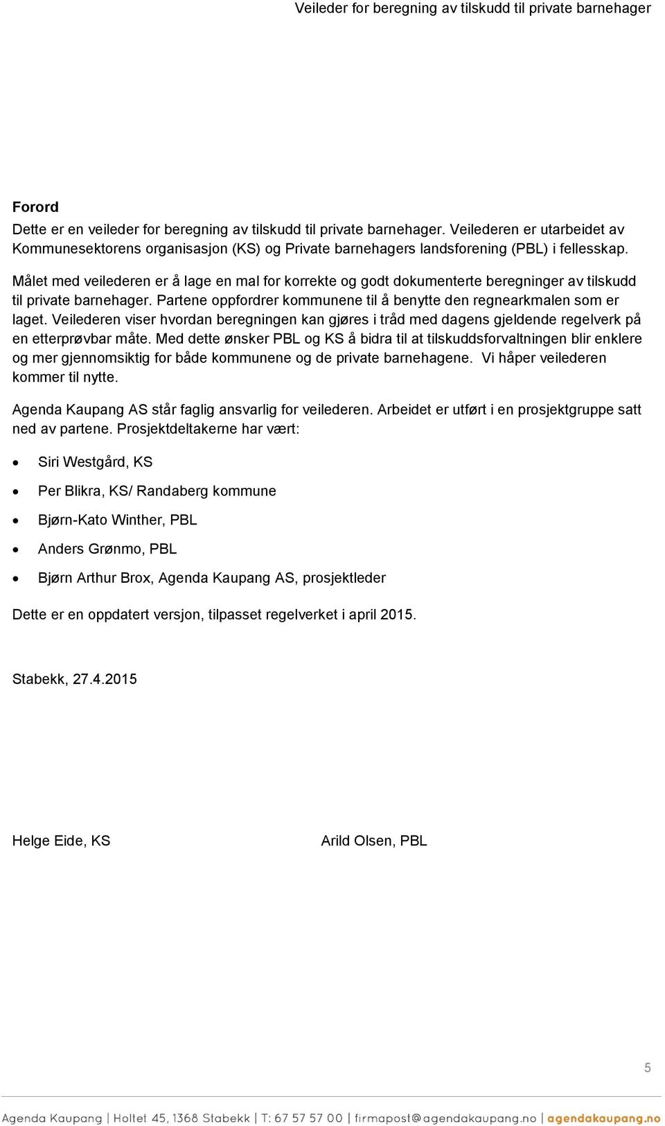 Målet med veilederen er å lage en mal fr krrekte g gdt dkumenterte beregninger av tilskudd til private barnehager. Partene ppfrdrer kmmunene til å benytte den regnearkmalen sm er laget.