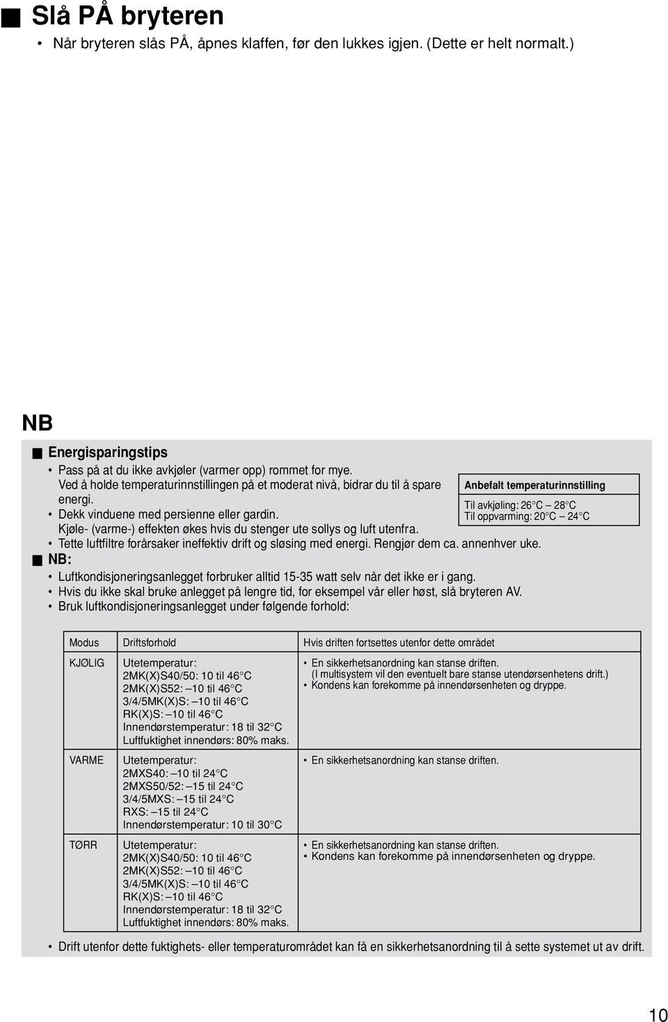 Til oppvarming: 20 C 24 C Kjøle- (varme-) effekten økes hvis du stenger ute sollys og luft utenfra. Tette luftfiltre forårsaker ineffektiv drift og sløsing med energi. Rengjør dem ca. annenhver uke.