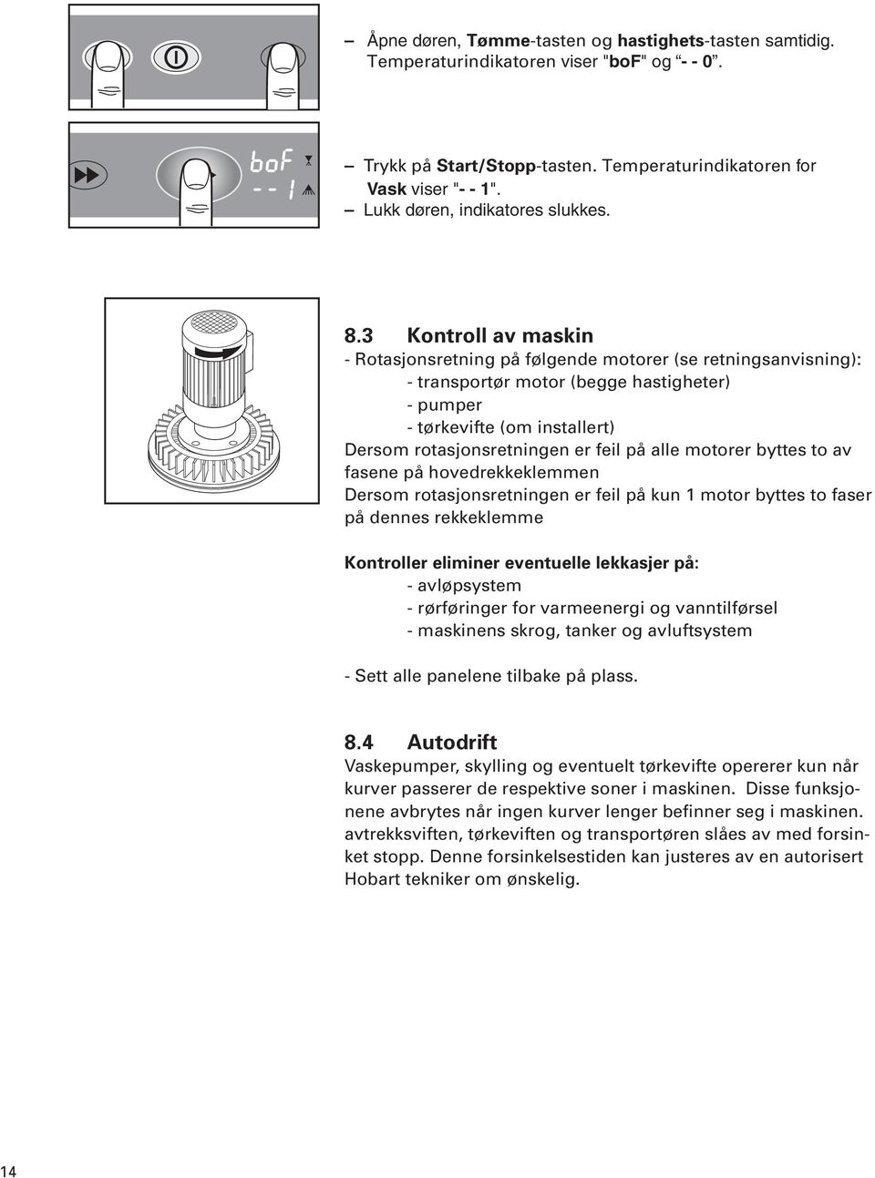 3 Kontroll av maskin - Rotasjonsretning på følgende motorer (se retningsanvisning): - transportør motor (begge hastigheter) - pumper - tørkevifte (om installert) Dersom rotasjonsretningen er feil på