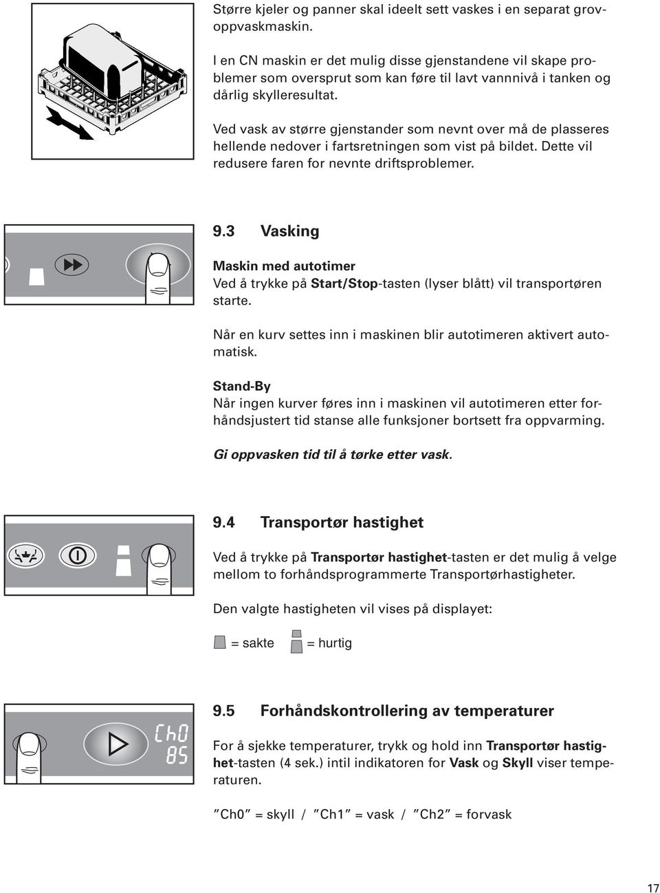 Ved vask av større gjenstander som nevnt over må de plasseres hellende nedover i fartsretningen som vist på bildet. Dette vil redusere faren for nevnte driftsproblemer. 9.