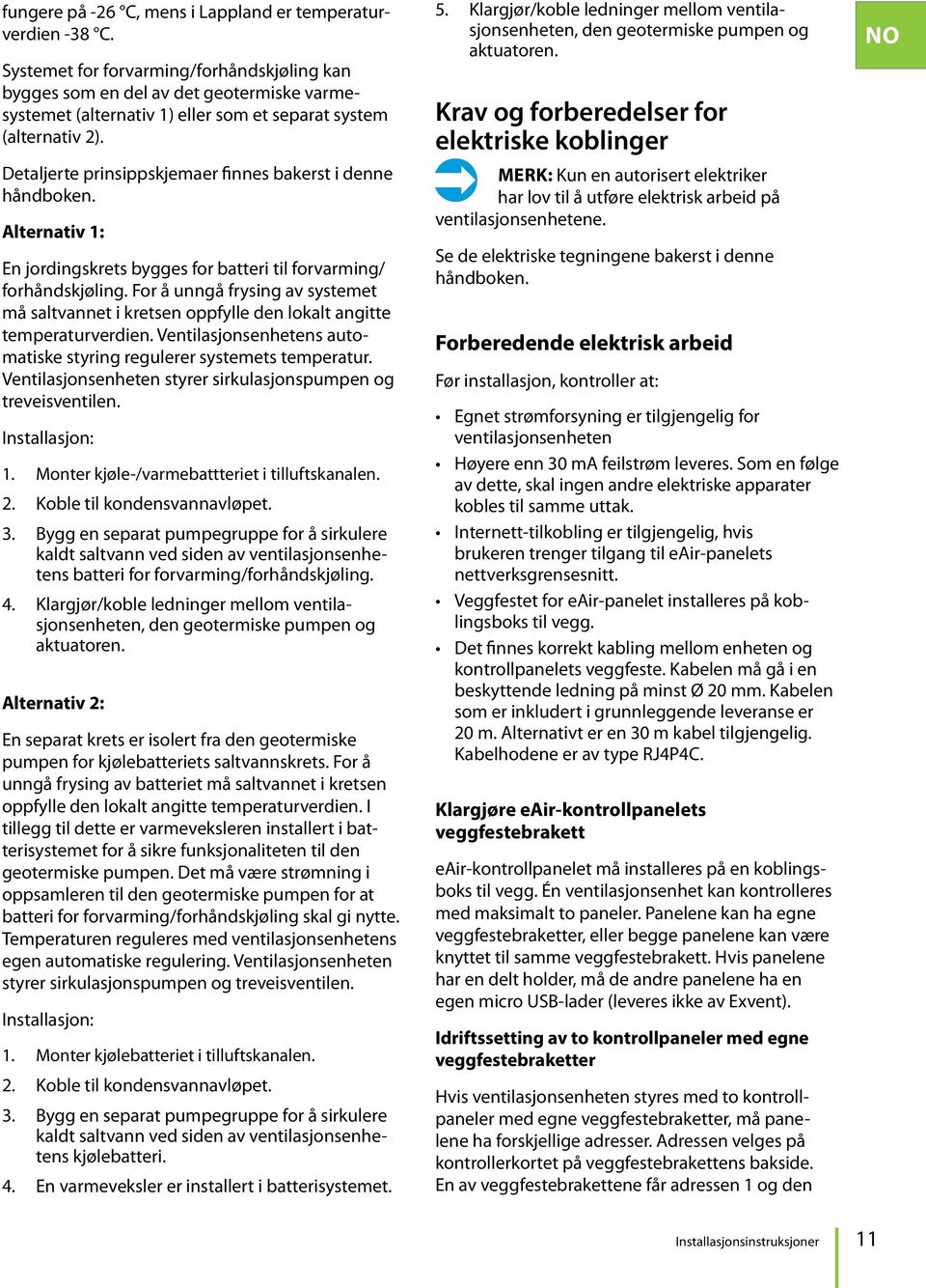 Detaljerte prinsippskjemaer finnes bakerst i denne håndboken. Alternativ 1: En jordingskrets bygges for batteri til forvarming/ forhåndskjøling.