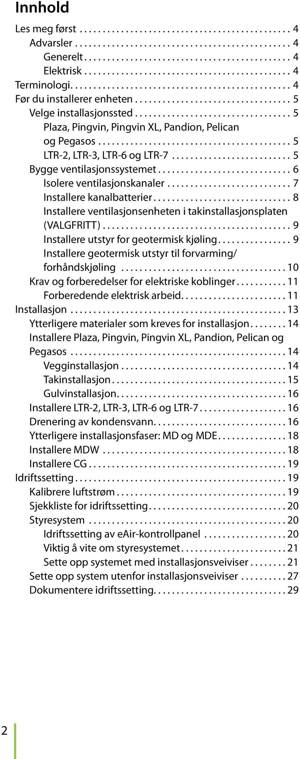 ..9 Installere utstyr for geotermisk kjøling...9 Installere geotermisk utstyr til forvarming/ forhåndskjøling...10 Krav og forberedelser for elektriske koblinger...11 Forberedende elektrisk arbeid.