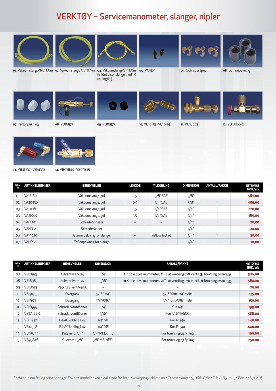 VB93844 VB93846 ARTIKKELNUMMER BENEVNELSE LENGDE (m) TILKOBLING DIMENSJON ANTALL/PAKKE NETTOPRIS 0 VA860 Vakuumslange, gul,5 3/8 SAE 3/8 589,00 0 VA436 Vakuumslange, gul 0,9 /4 SAE 3/8 489,00 03