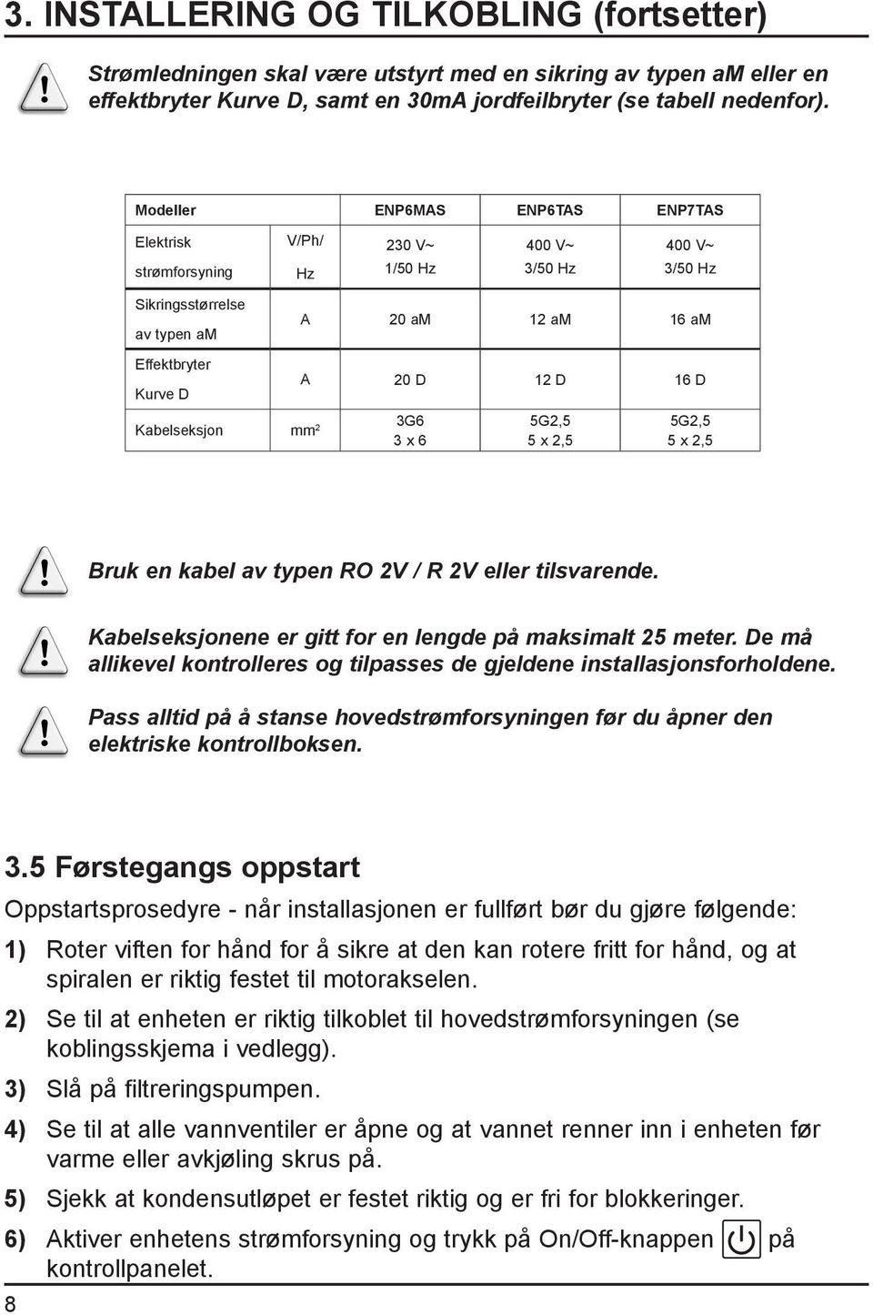 12 am 16 am A 20 D 12 D 16 D 5G2,5 5 x 2,5 5G2,5 5 x 2,5 Bruk en kabel av typen RO 2V / R 2V eller tilsvarende. Kabelseksjonene er gitt for en lengde på maksimalt 25 meter.