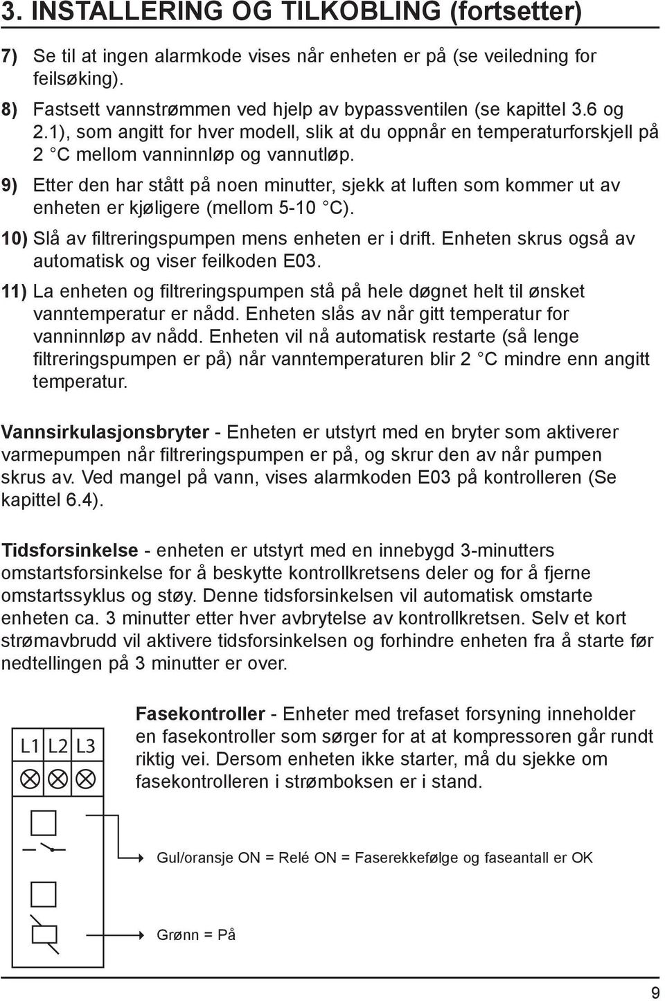 9) Etter den har stått på noen minutter, sjekk at luften som kommer ut av enheten er kjøligere (mellom 5-10 C). 10) Slå av filtreringspumpen mens enheten er i drift.