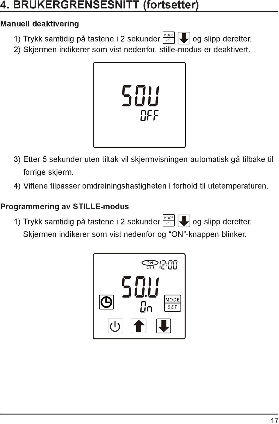 A 3) Etter 5 sekunder uten tiltak vil skjermvisningen automatisk gå tilbake til forrige skjerm.