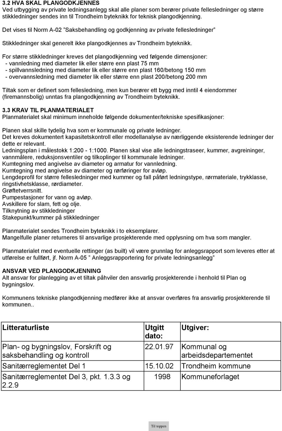 For større stikkledninger kreves det plangodkjenning ved følgende dimensjoner: - vannledning med diameter lik eller større enn plast 75 mm - spillvannsledning med diameter lik eller større enn plast