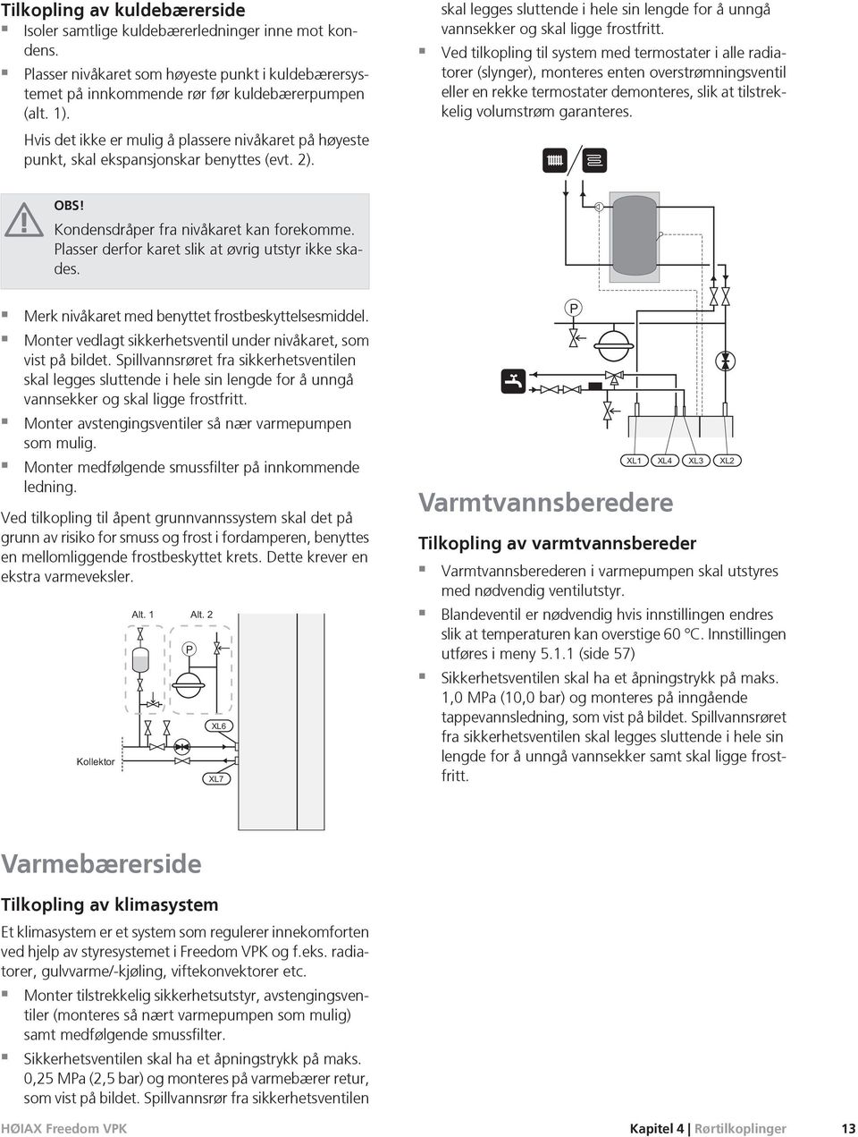 Ved tilkopling til system med termostater i alle radiatorer (slynger), mteres enten overstrømningsventil eller en rekke termostater demteres, slik at tilstrekkelig volumstrøm garanteres. OBS!