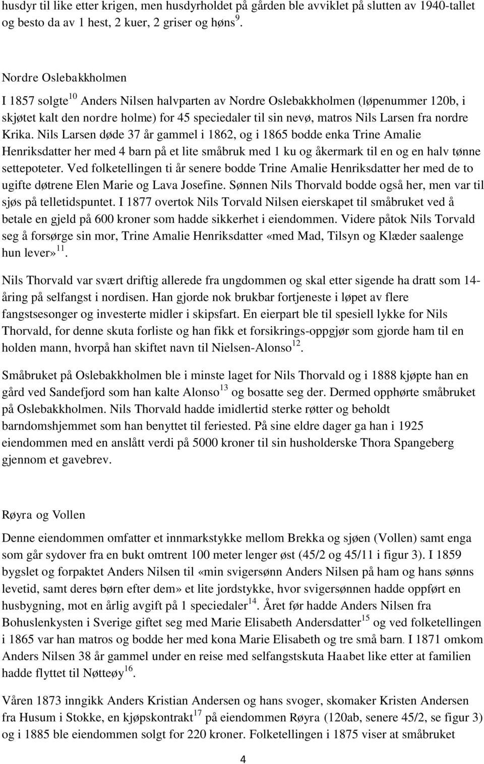 nordre Krika. Nils Larsen døde 37 år gammel i 1862, og i 1865 bodde enka Trine Amalie Henriksdatter her med 4 barn på et lite småbruk med 1 ku og åkermark til en og en halv tønne settepoteter.