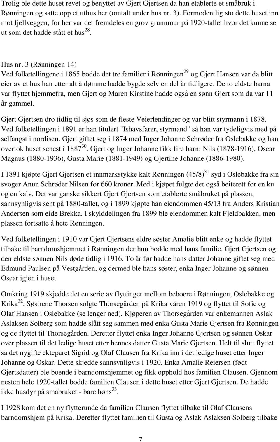 3 (Rønningen 14) Ved folketellingene i 1865 bodde det tre familier i Rønningen 29 og Gjert Hansen var da blitt eier av et hus han etter alt å dømme hadde bygde selv en del år tidligere.