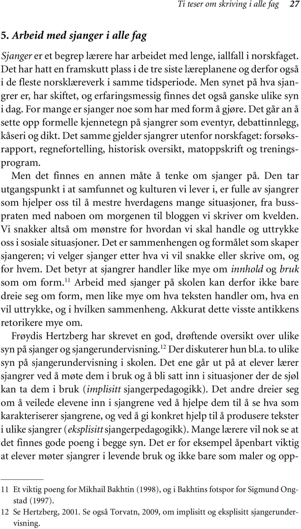 Men synet på hva sjangrer er, har skiftet, og erfaringsmessig finnes det også ganske ulike syn i dag. For mange er sjanger noe som har med form å gjøre.