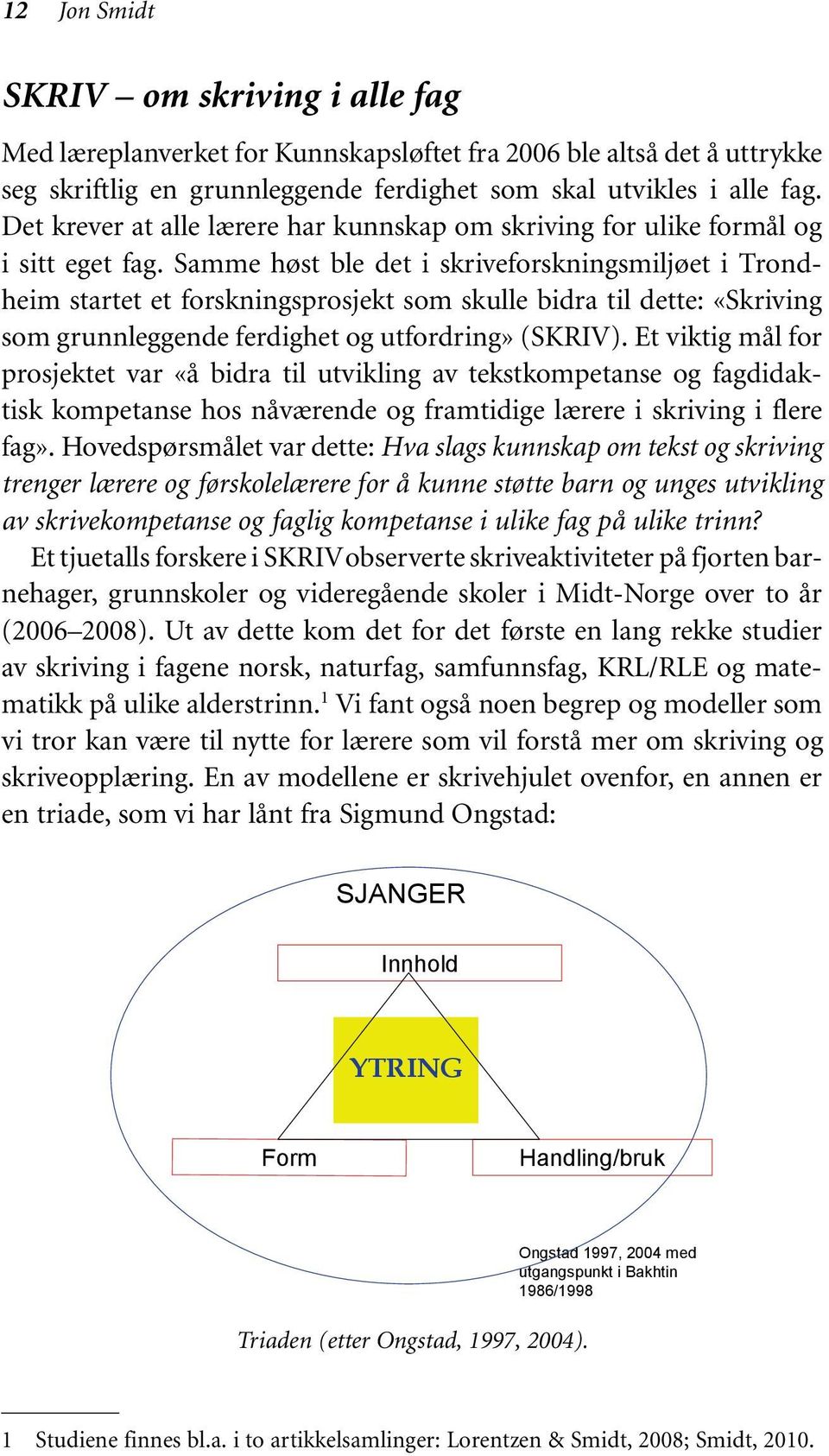 Samme høst ble det i skriveforskningsmiljøet i Trondheim startet et forskningsprosjekt som skulle bidra til dette: «Skriving som grunnleggende ferdighet og utfordring» (SKRIV).