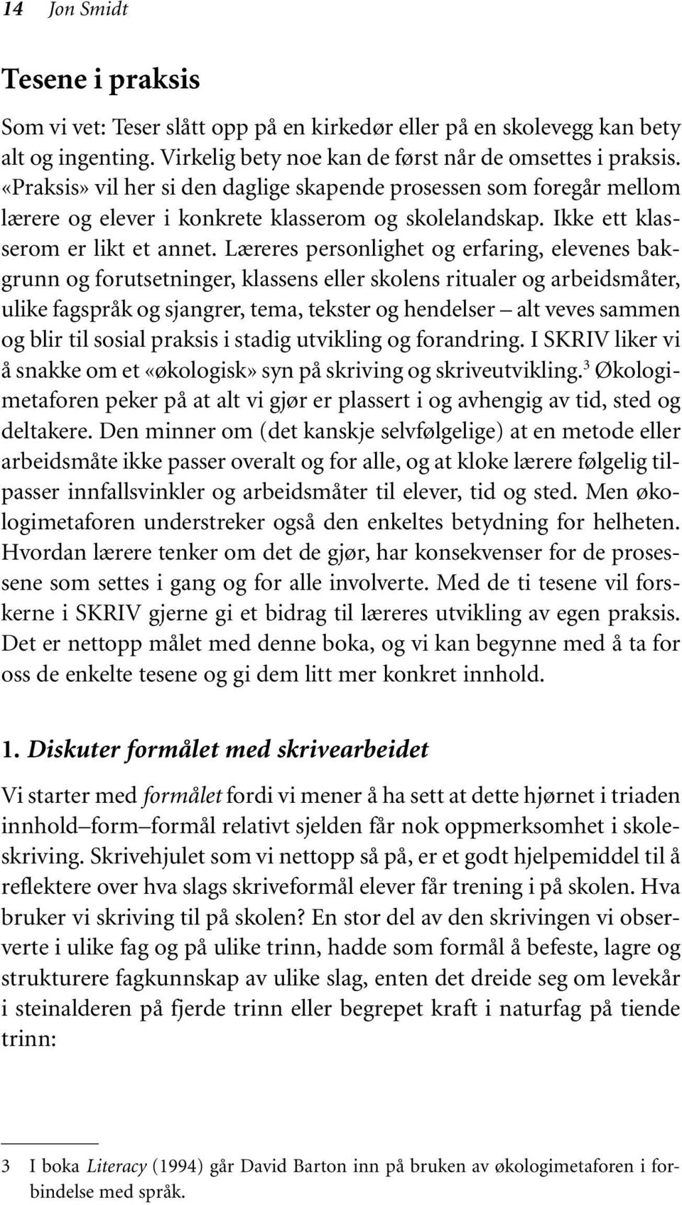 Læreres personlighet og erfaring, elevenes bakgrunn og forutsetninger, klassens eller skolens ritualer og arbeidsmåter, ulike fagspråk og sjangrer, tema, tekster og hendelser alt veves sammen og blir