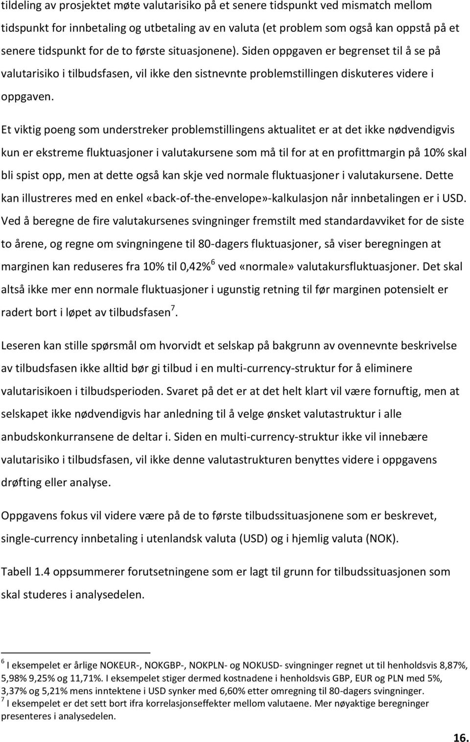 Et viktig poeng som understreker problemstillingens aktualitet er at det ikke nødvendigvis kun er ekstreme fluktuasjoner i valutakursene som må til for at en profittmargin på 10% skal bli spist opp,