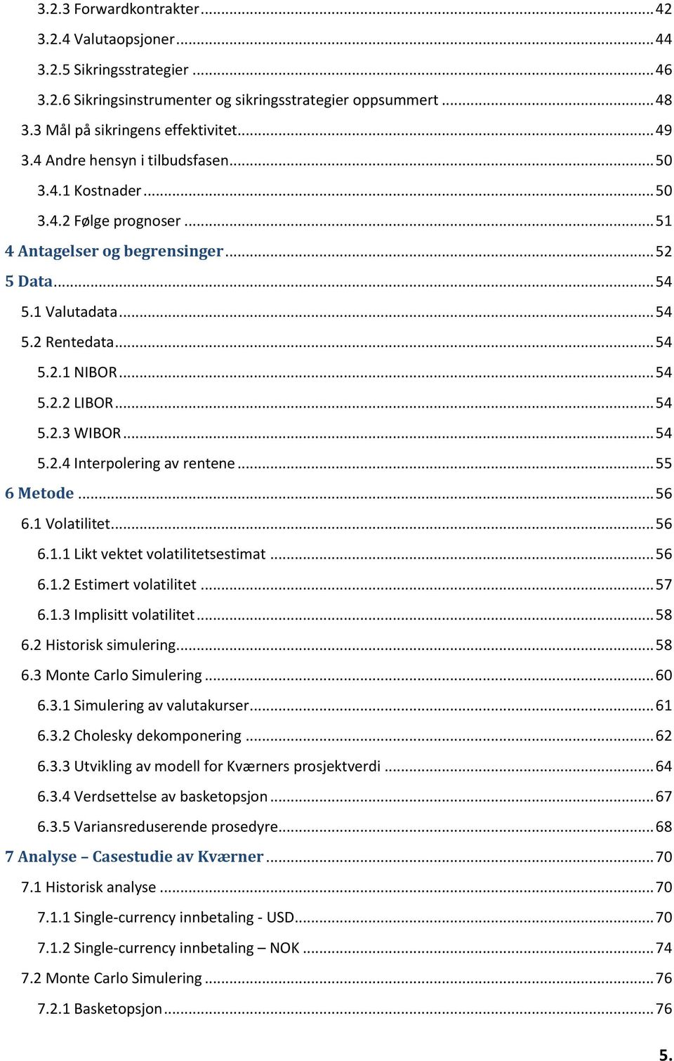 .. 54 5.2.3 WIBOR... 54 5.2.4 Interpolering av rentene... 55 6 Metode... 56 6.1 Volatilitet... 56 6.1.1 Likt vektet volatilitetsestimat... 56 6.1.2 Estimert volatilitet... 57 6.1.3 Implisitt volatilitet.