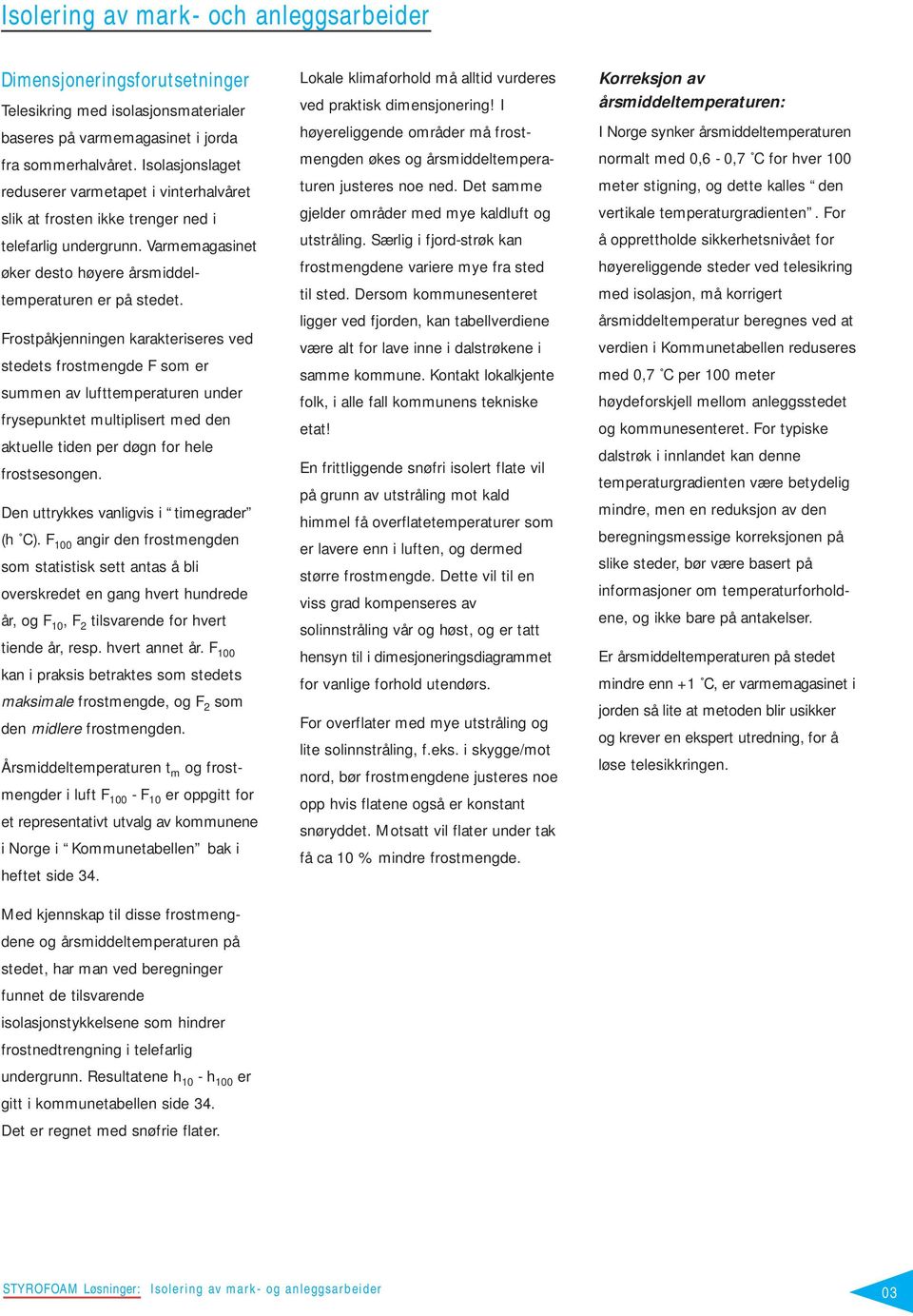 Frostpåkjenningen karakteriseres ved stedets frostmengde F som er summen av lufttemperaturen under frysepunktet multiplisert med den aktuelle tiden per døgn for hele frostsesongen.