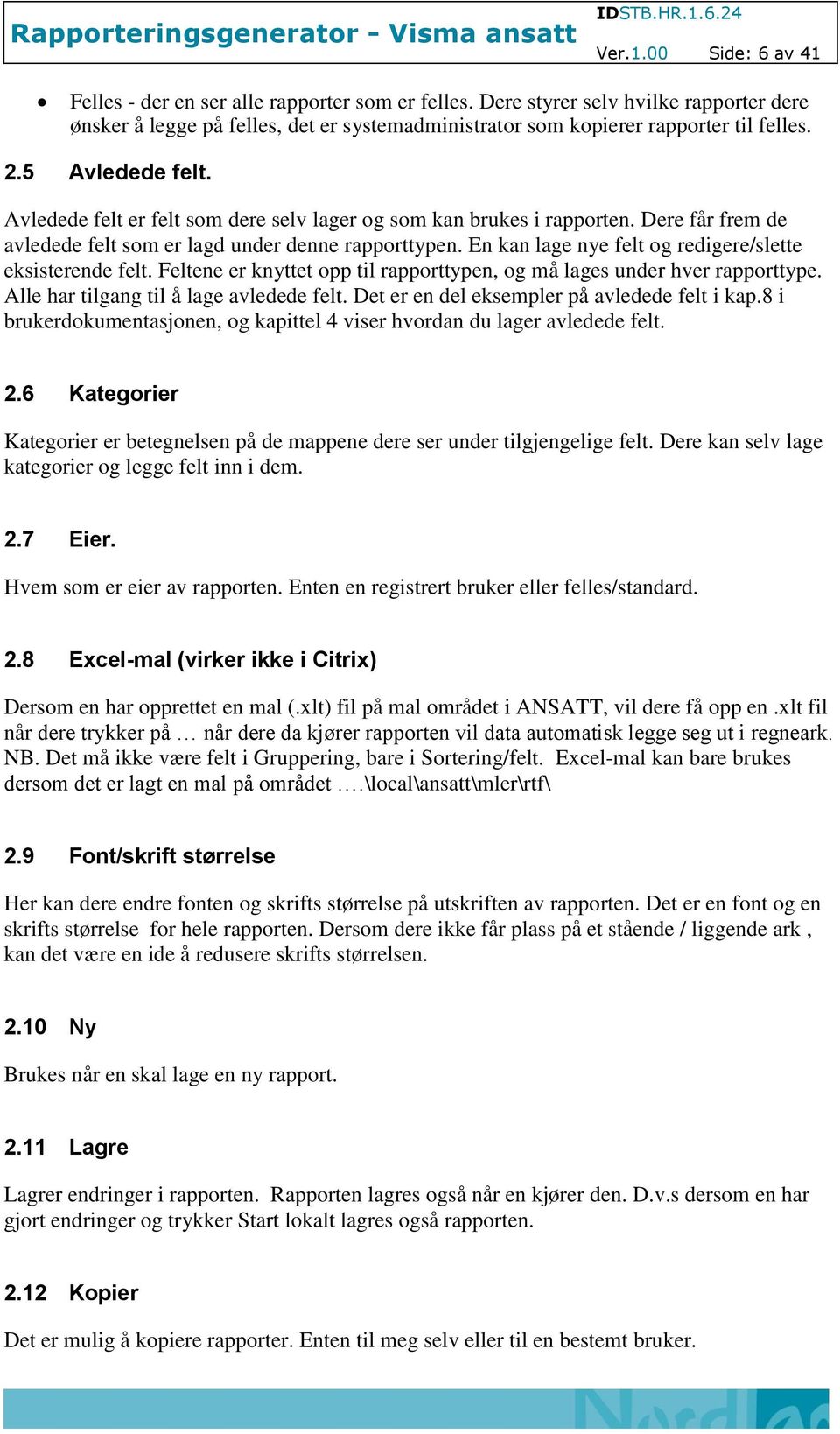 En kan lage nye felt og redigere/slette eksisterende felt. Feltene er knyttet opp til rapporttypen, og må lages under hver rapporttype. Alle har tilgang til å lage avledede felt.