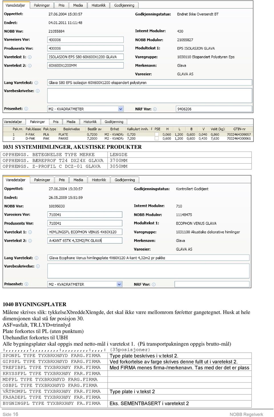 ASF=asfalt, TR.LYD=trinnlyd Plate forkortes til PL (uten punktum) Ubehandlet forkortes til UBH Alle bygningsplater skal oppgis med netto-mål i varetekst 1.