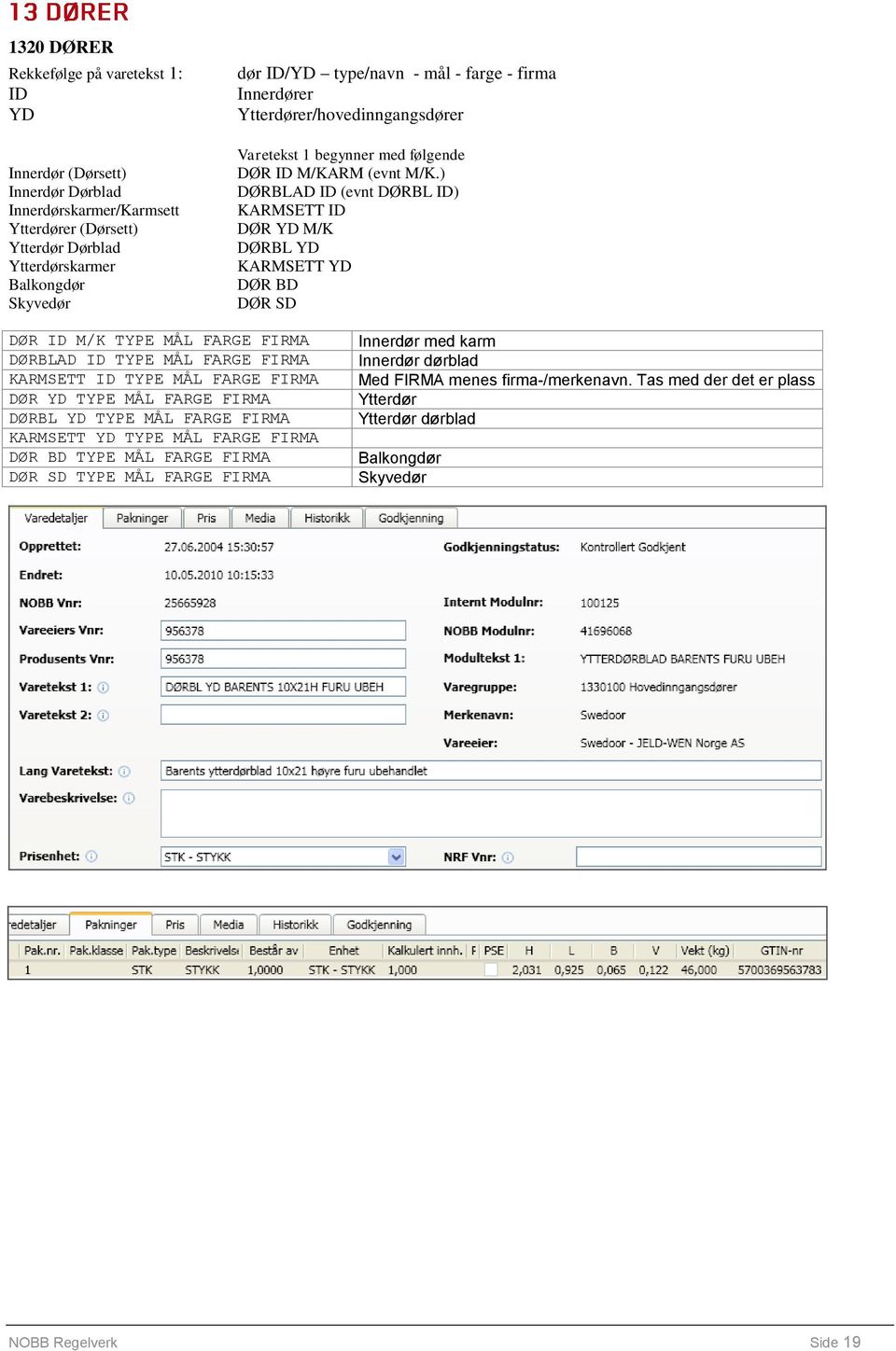 ) DØRBLAD ID (evnt DØRBL ID) KARMSETT ID DØR YD M/K DØRBL YD KARMSETT YD DØR BD DØR SD DØR ID M/K TYPE MÅL FARGE FIRMA DØRBLAD ID TYPE MÅL FARGE FIRMA KARMSETT ID TYPE MÅL FARGE FIRMA DØR YD TYPE MÅL