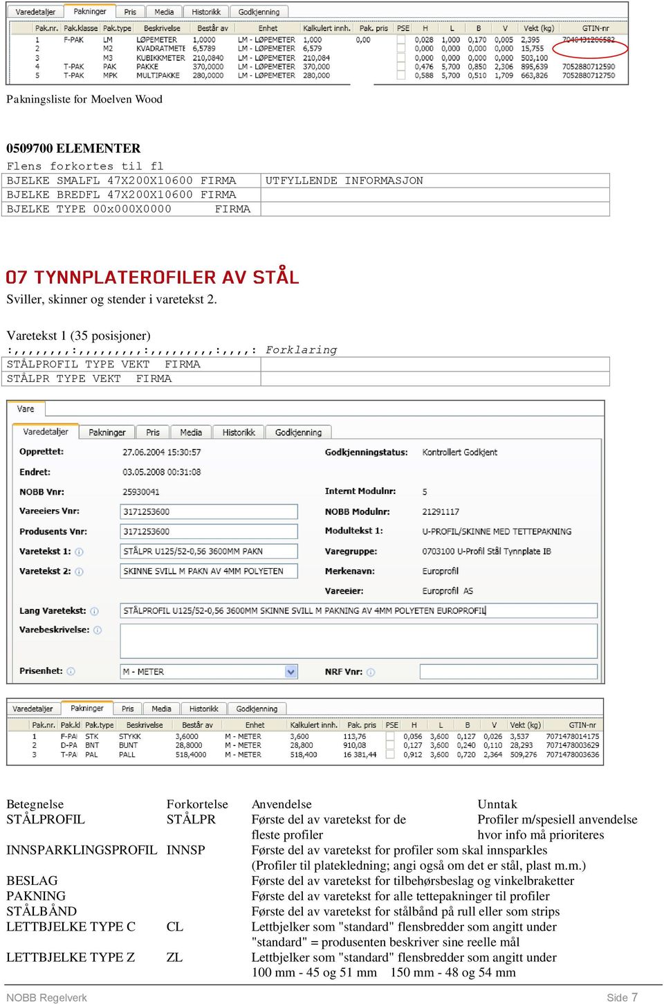 Varetekst 1 (35 posisjoner) :,,,,,,,,:,,,,,,,,,:,,,,,,,,,:,,,,: Forklaring STÅLPROFIL TYPE VEKT FIRMA STÅLPR TYPE VEKT FIRMA Betegnelse Forkortelse Anvendelse Unntak STÅLPROFIL STÅLPR Første del av