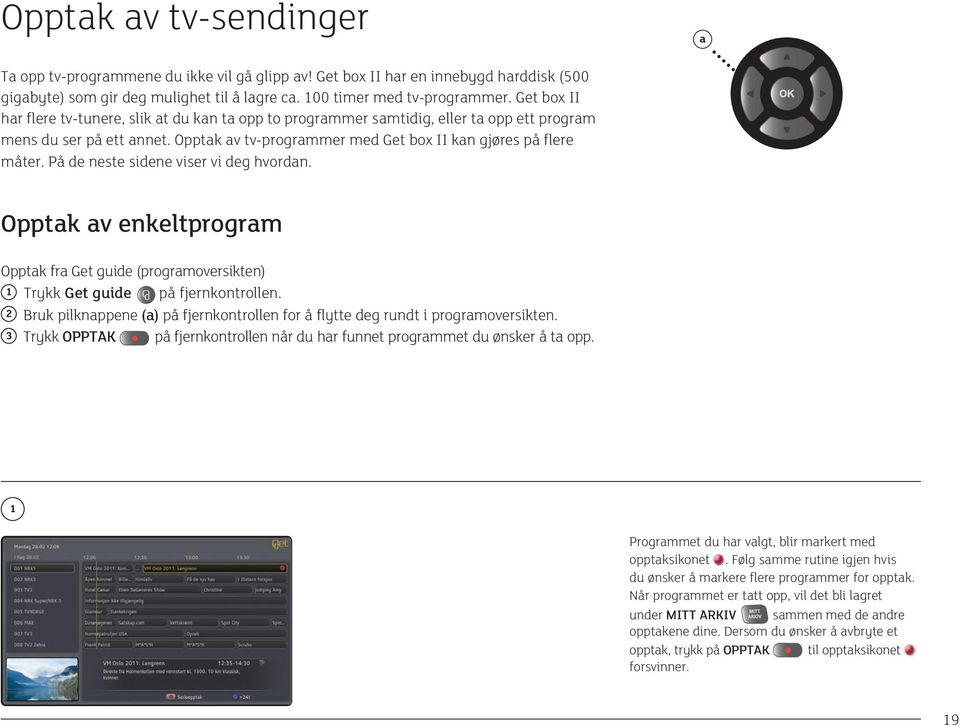 På de neste sidene viser vi deg hvordan. Opptak av enkeltprogram Opptak fra Get guide (programoversikten) 1 Trykk Get guide på fjernkontrollen.