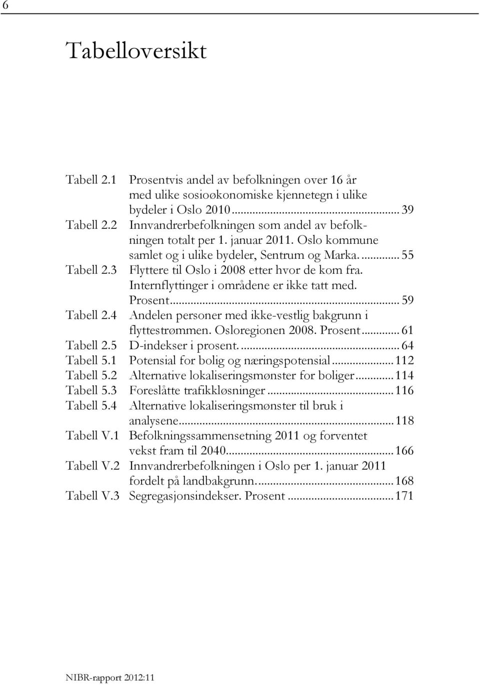 Internflyttinger i områdene er ikke tatt med. Prosent... 59 Tabell 2.4 Andelen personer med ikke-vestlig bakgrunn i flyttestrømmen. Osloregionen 2008. Prosent... 61 Tabell 2.5 D-indekser i prosent.