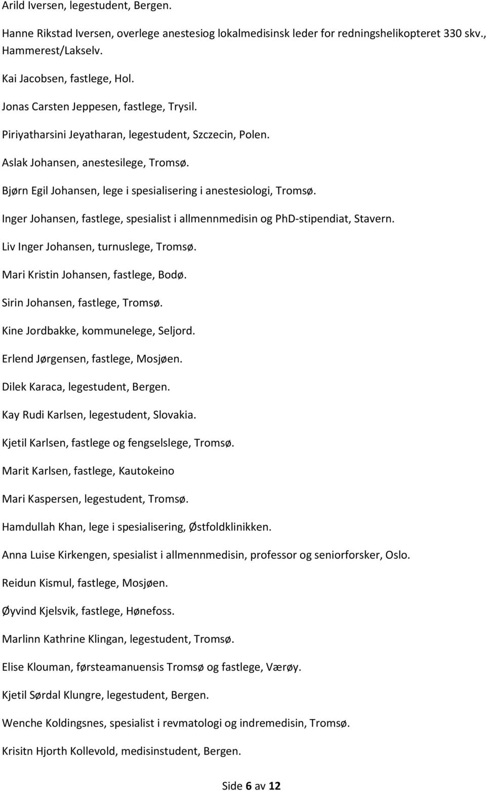 Bjørn Egil Johansen, lege i spesialisering i anestesiologi, Tromsø. Inger Johansen, fastlege, spesialist i allmennmedisin og PhD-stipendiat, Stavern. Liv Inger Johansen, turnuslege, Tromsø.
