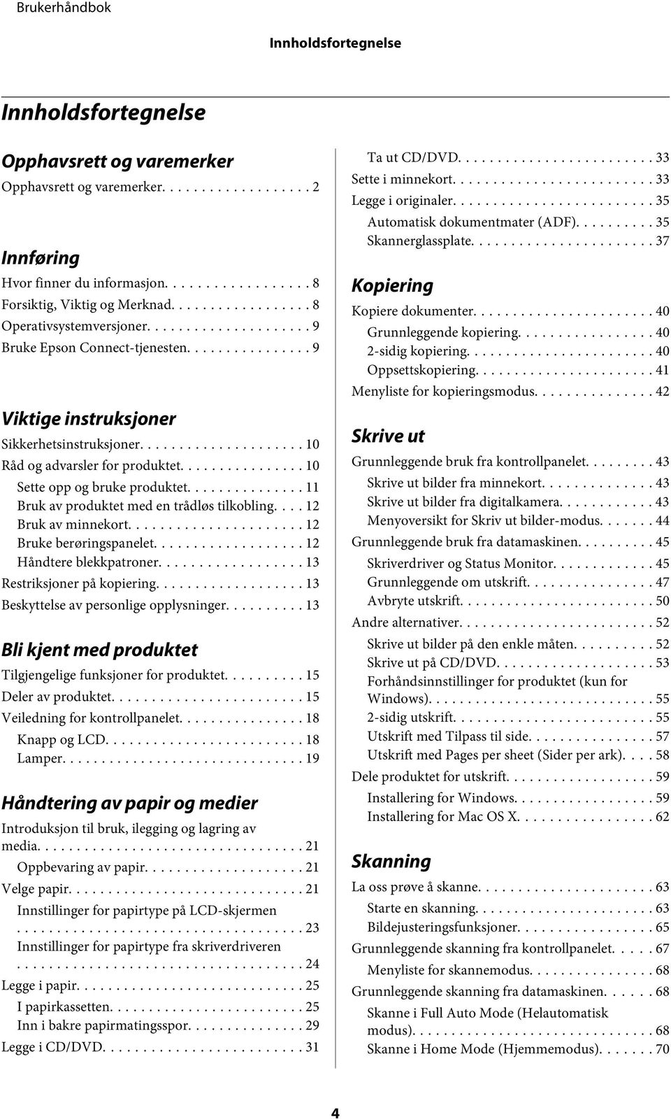 .. 11 Bruk av produktet med en trådløs tilkobling.... 12 Bruk av minnekort... 12 Bruke berøringspanelet... 12 Håndtere blekkpatroner... 13 Restriksjoner på kopiering.