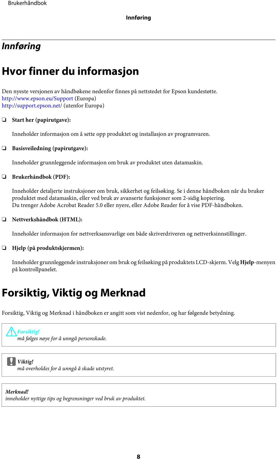 Basisveiledning (papirutgave): Inneholder grunnleggende informasjon om bruk av produktet uten datamaskin. Brukerhåndbok (PDF): Inneholder detaljerte instruksjoner om bruk, sikkerhet og feilsøking.