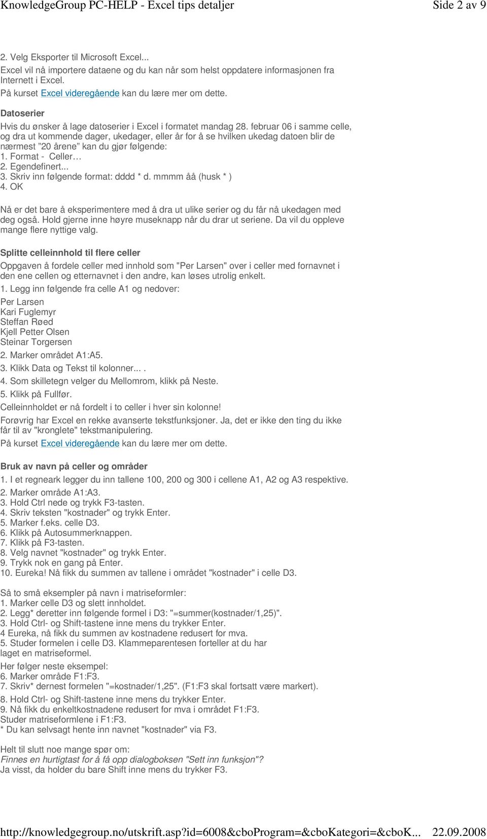 februar 06 i samme celle, og dra ut kommende dager, ukedager, eller år for å se hvilken ukedag datoen blir de nærmest 20 årene kan du gjør følgende: 1. Format - Celler 2. Egendefinert... 3.