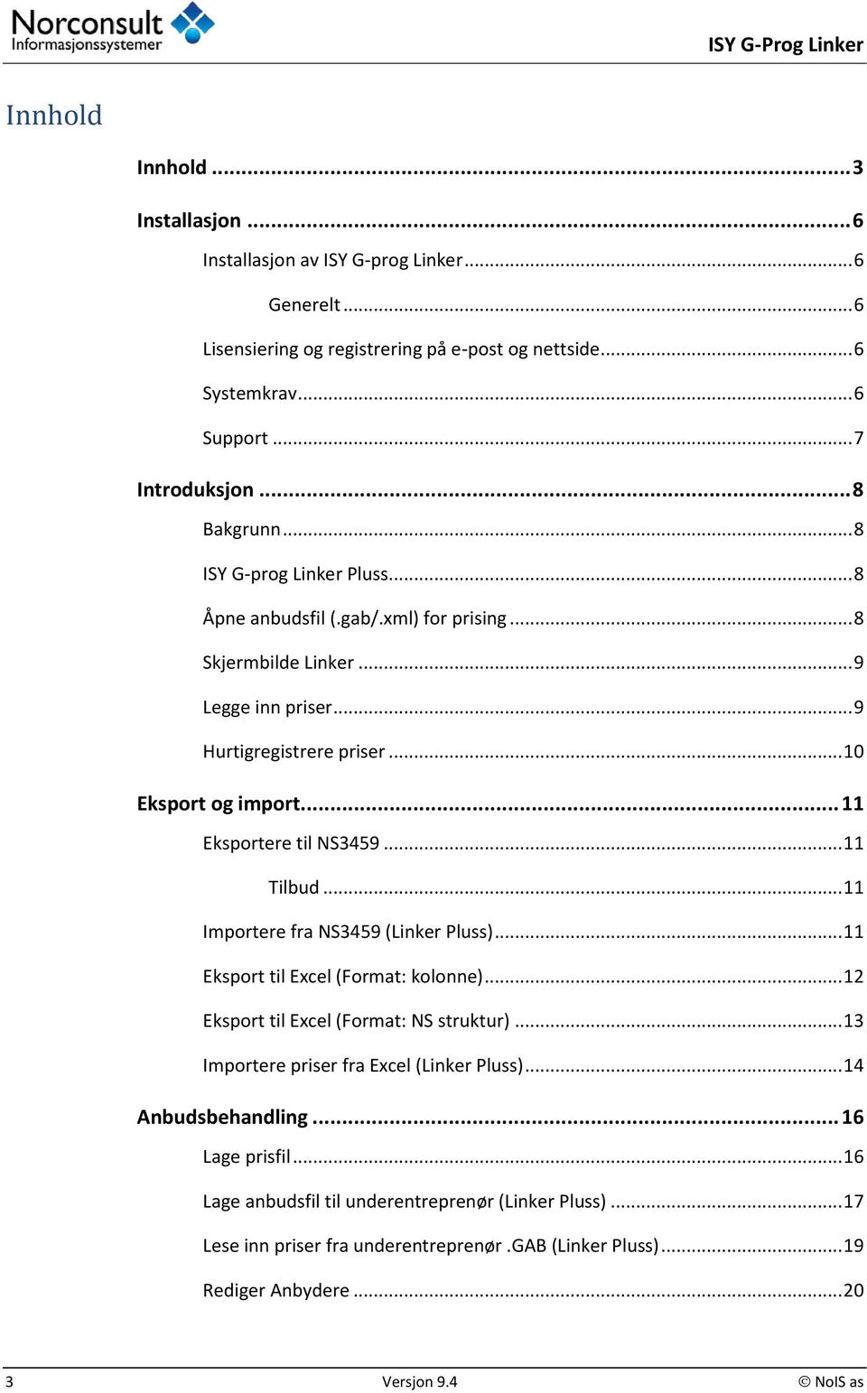 .. 10 Eksport og import... 11 Eksportere til NS3459... 11 Tilbud... 11 Importere fra NS3459 (Linker Pluss)... 11 Eksport til Excel (Format: kolonne)... 12 Eksport til Excel (Format: NS struktur).