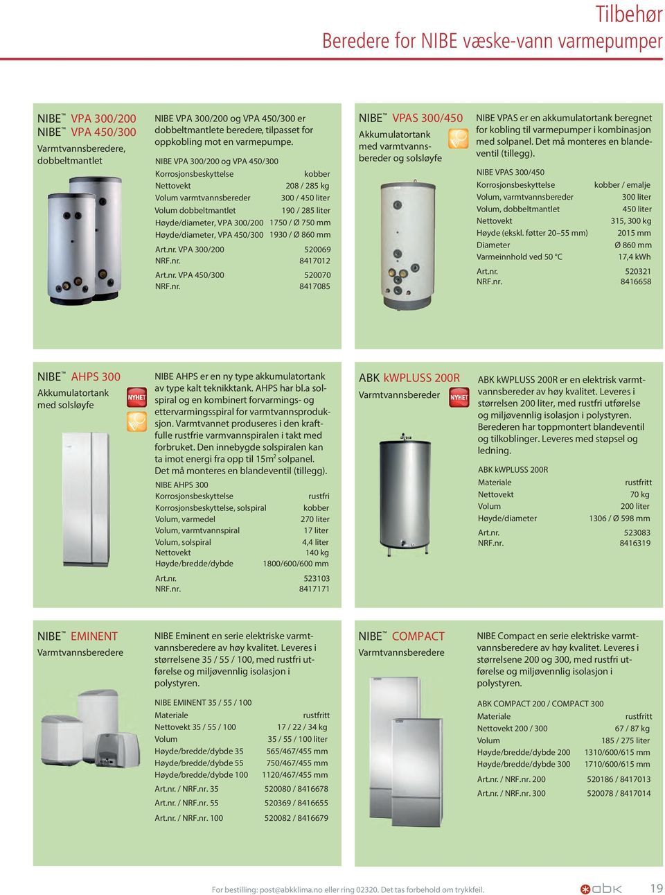 NIBE VPA 300/200 og VPA 450/300 Korrosjonsbeskyttelse kobber Nettovekt 208 / 285 kg Volum varmtvannsbereder 300 / 450 liter Volum dobbeltmantlet 190 / 285 liter Høyde/diameter, VPA 300/200 1750 / Ø
