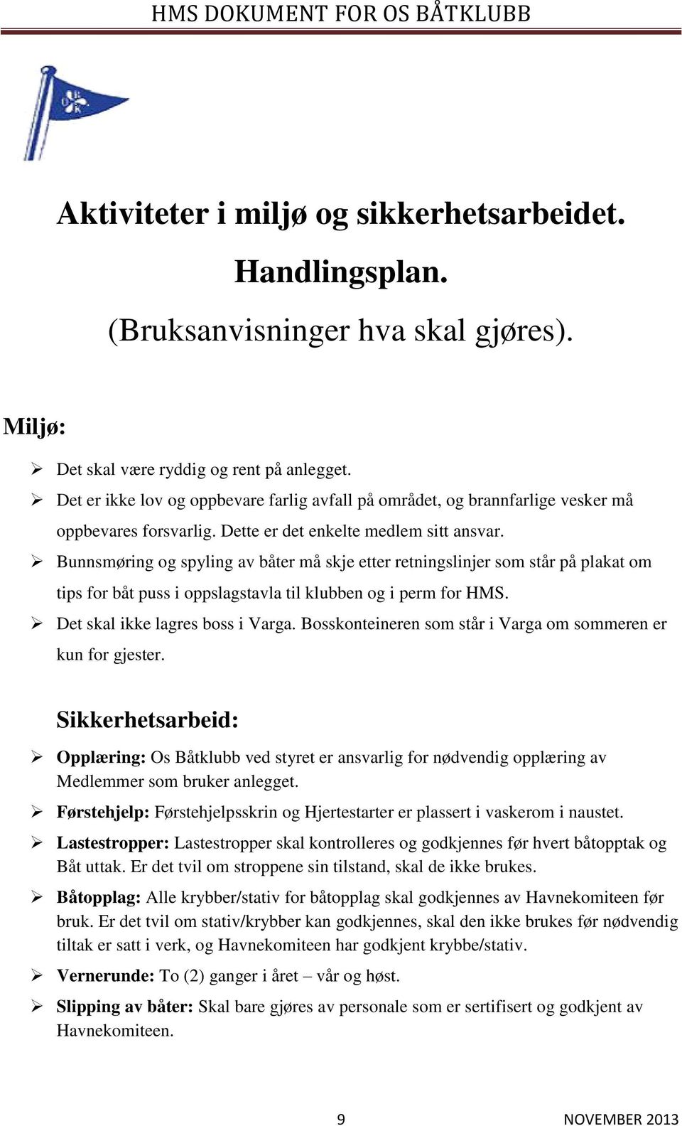 Bunnsmøring og spyling av båter må skje etter retningslinjer som står på plakat om tips for båt puss i oppslagstavla til klubben og i perm for HMS. Det skal ikke lagres boss i Varga.