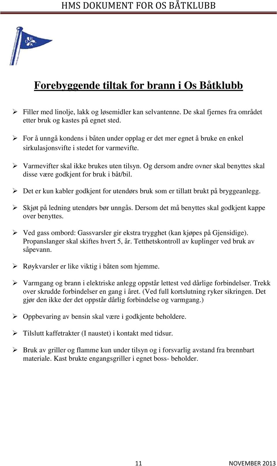 Og dersom andre ovner skal benyttes skal disse være godkjent for bruk i båt/bil. Det er kun kabler godkjent for utendørs bruk som er tillatt brukt på bryggeanlegg.