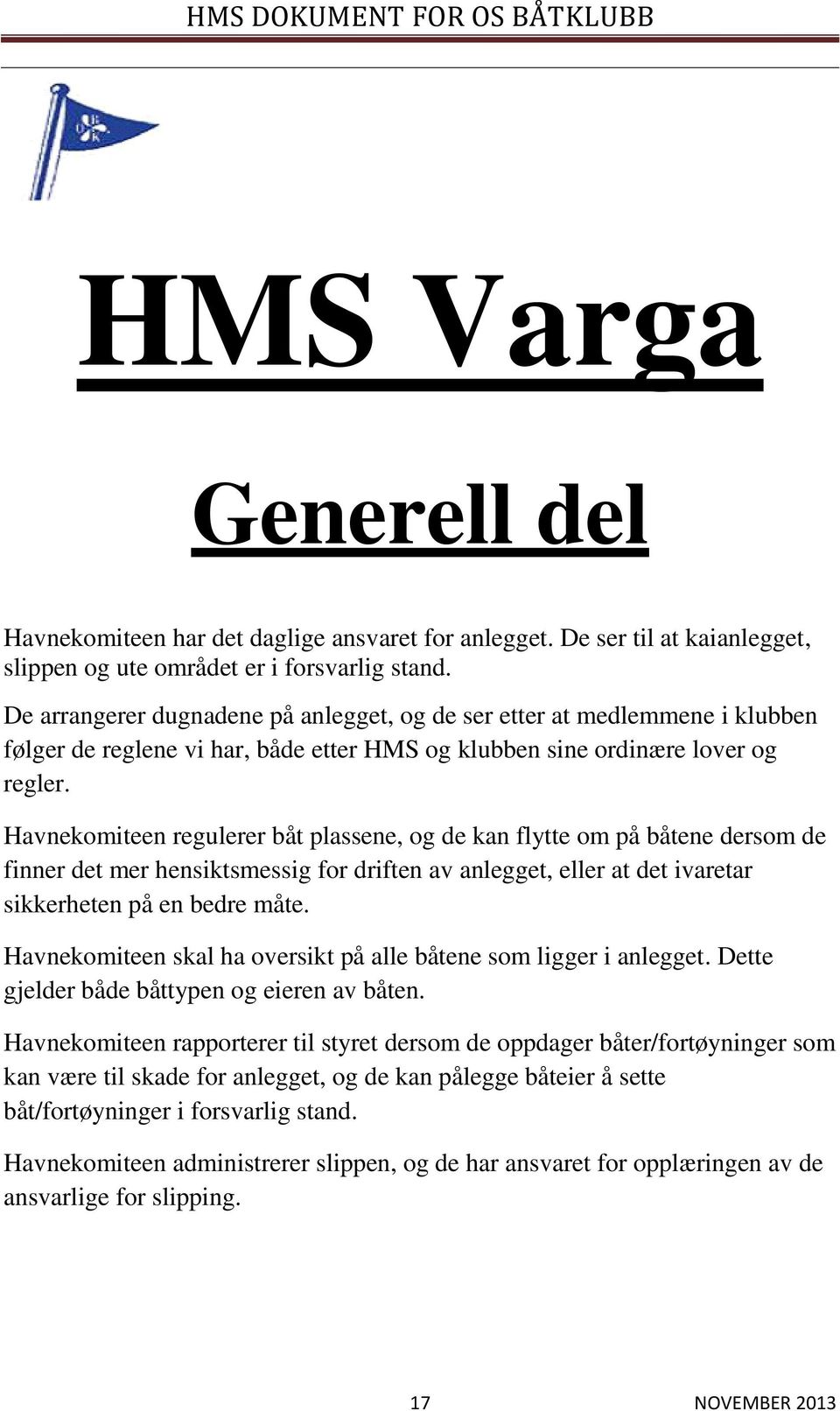 Havnekomiteen regulerer båt plassene, og de kan flytte om på båtene dersom de finner det mer hensiktsmessig for driften av anlegget, eller at det ivaretar sikkerheten på en bedre måte.