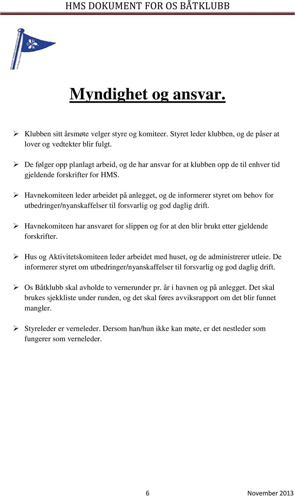 Havnekomiteen leder arbeidet på anlegget, og de informerer styret om behov for utbedringer/nyanskaffelser til forsvarlig og god daglig drift.