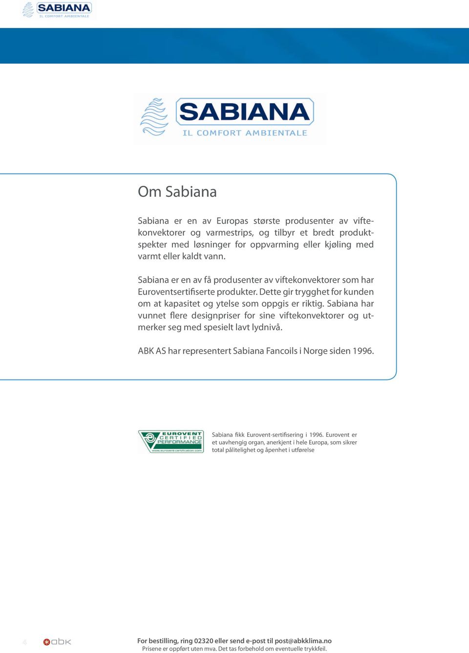 Sabiana har vunnet flere designpriser for sine viftekonvektorer og utmerker seg med spesielt lavt lydnivå. ABK AS har representert Sabiana Fancoils i Norge siden 1996.