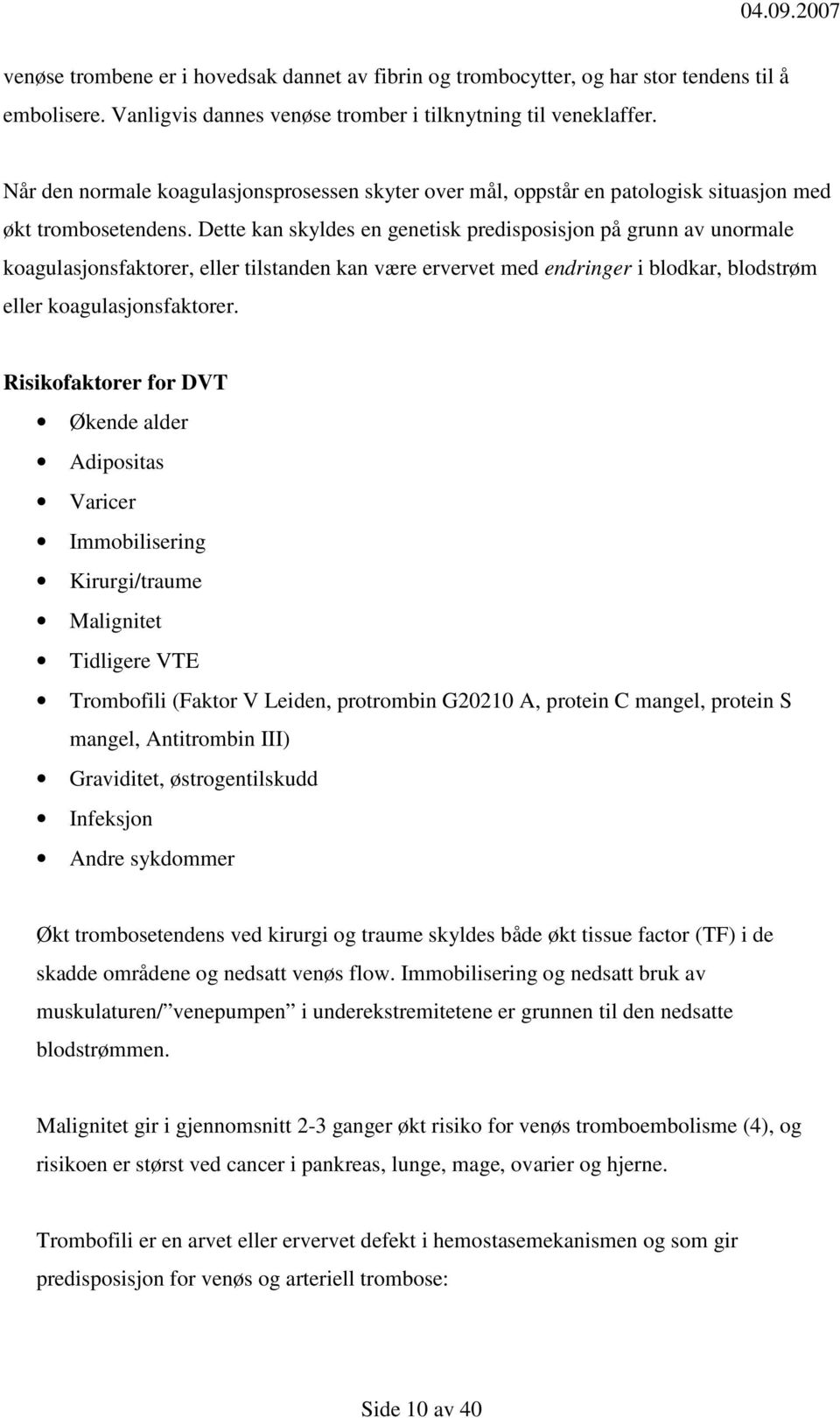 Dette kan skyldes en genetisk predisposisjon på grunn av unormale koagulasjonsfaktorer, eller tilstanden kan være ervervet med endringer i blodkar, blodstrøm eller koagulasjonsfaktorer.