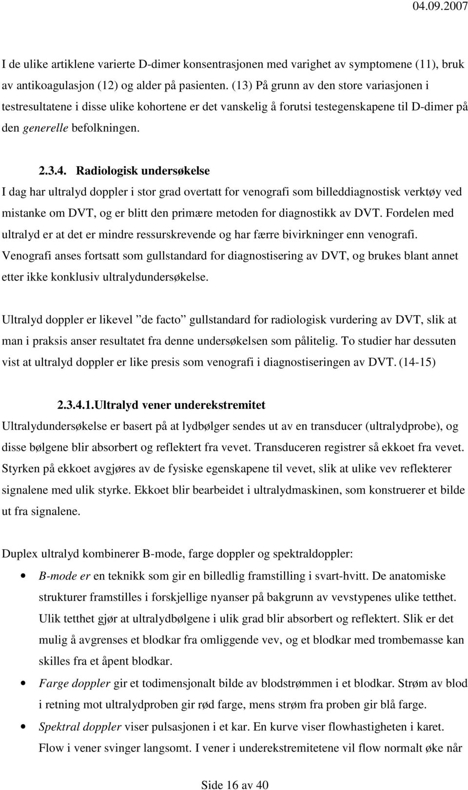 Radiologisk undersøkelse I dag har ultralyd doppler i stor grad overtatt for venografi som billeddiagnostisk verktøy ved mistanke om DVT, og er blitt den primære metoden for diagnostikk av DVT.