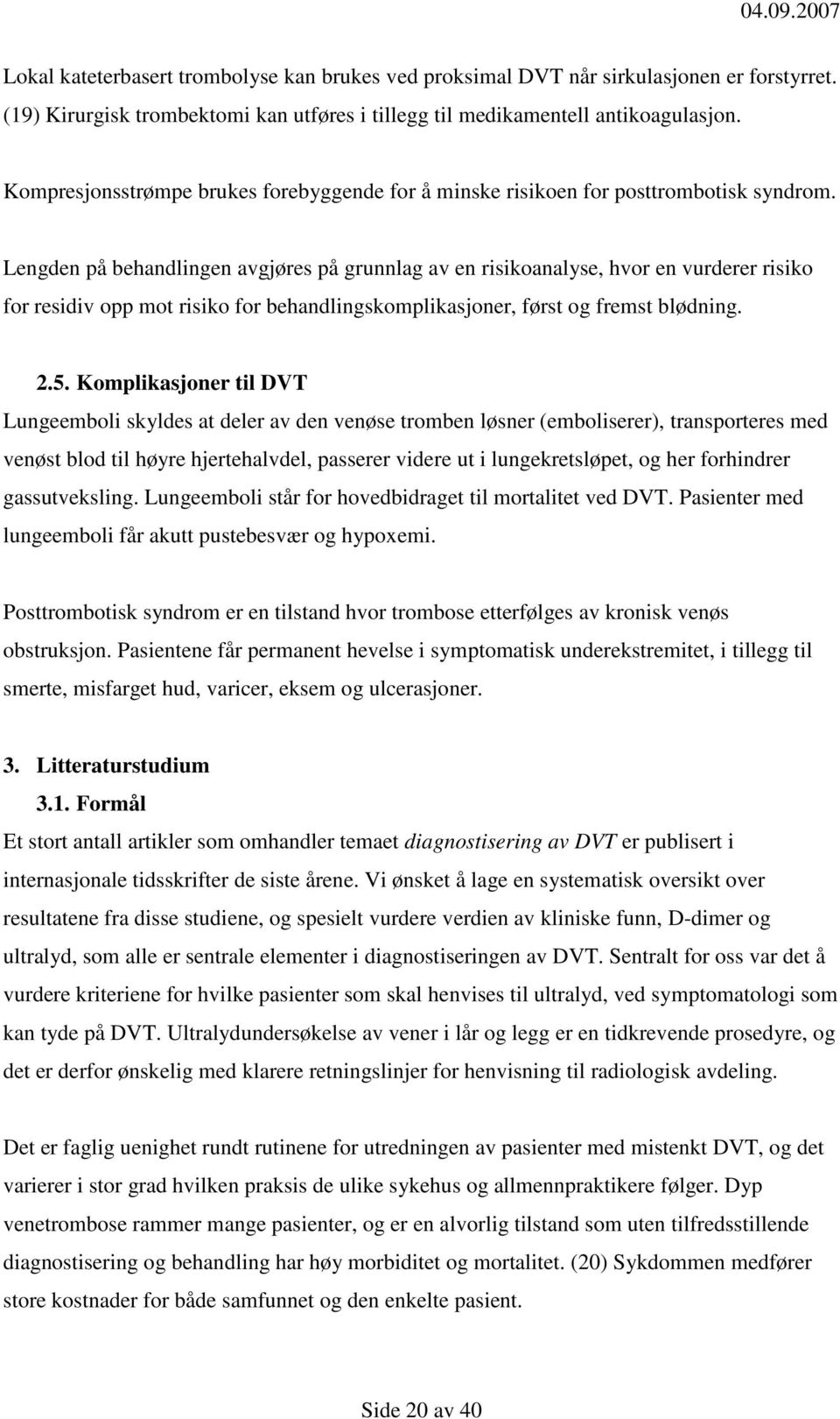 Lengden på behandlingen avgjøres på grunnlag av en risikoanalyse, hvor en vurderer risiko for residiv opp mot risiko for behandlingskomplikasjoner, først og fremst blødning. 2.5.