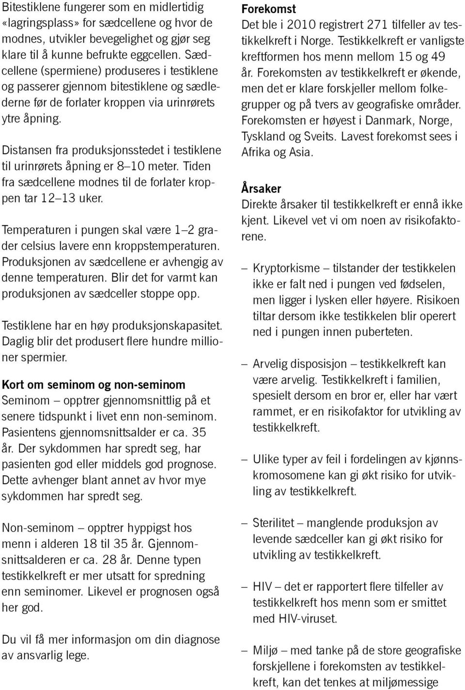 Distansen fra produksjonsstedet i testiklene til urinrørets åpning er 8 10 meter. Tiden fra sædcellene modnes til de forlater kroppen tar 12 13 uker.