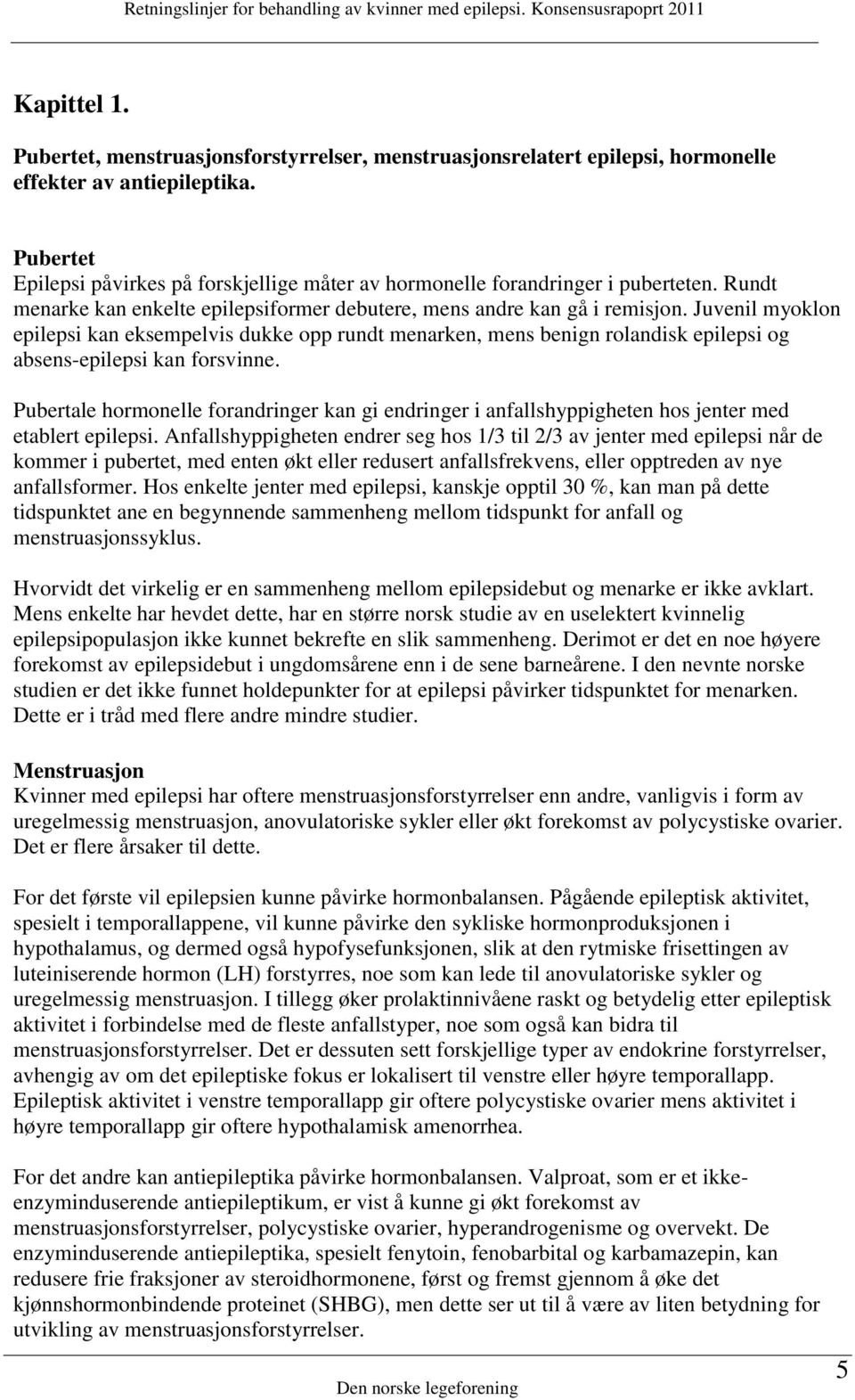 Juvenil myoklon epilepsi kan eksempelvis dukke opp rundt menarken, mens benign rolandisk epilepsi og absens-epilepsi kan forsvinne.