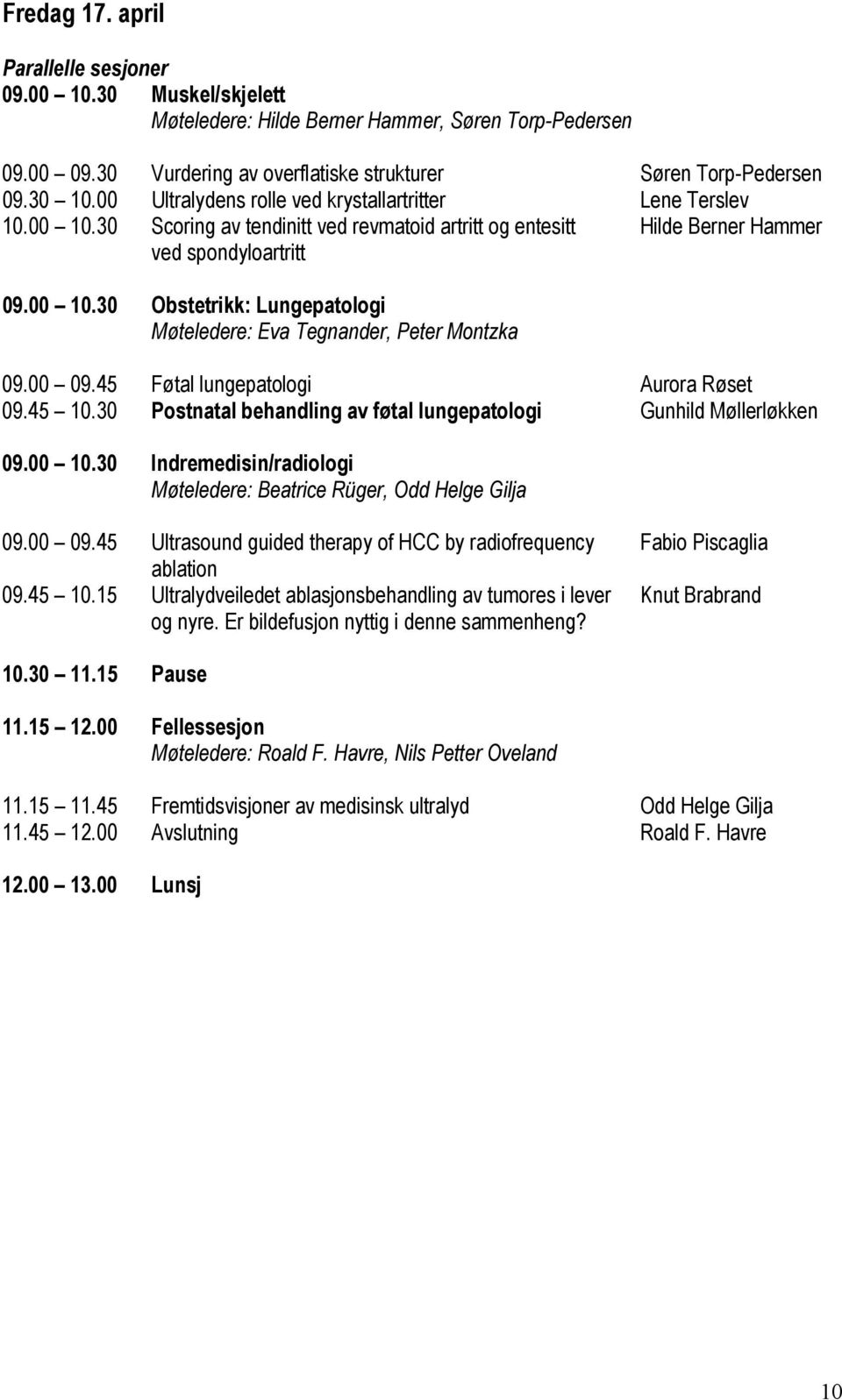 00 09.45 Føtal lungepatologi Aurora Røset 09.45 10.30 Postnatal behandling av føtal lungepatologi Gunhild Møllerløkken 09.00 10.
