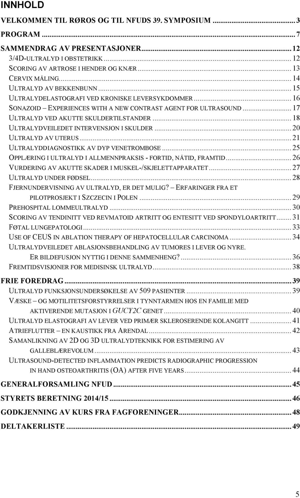 .. 18 ULTRALYDVEILEDET INTERVENSJON I SKULDER... 20 ULTRALYD AV UTERUS... 21 ULTRALYDDIAGNOSTIKK AV DYP VENETROMBOSE... 25 OPPLÆRING I ULTRALYD I ALLMENNPRAKSIS - FORTID, NÅTID, FRAMTID.